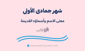 معنى جمادى الأولى، وأسماؤها القديمة - باحثو اللغة العربية