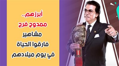 أبرزهم ممدوح فرج.. مشاهير فارقوا الحياة في يوم ميلادهم | فيديو جراف