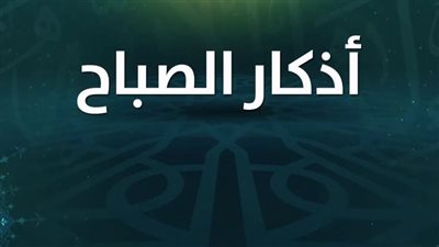 أذكار الصباح مكتوبة كاملة لجلب الخير والبركة 