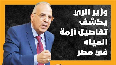  وزير الري يكشف تفاصيل أزمة المياه في مصر (إنفوجراف)