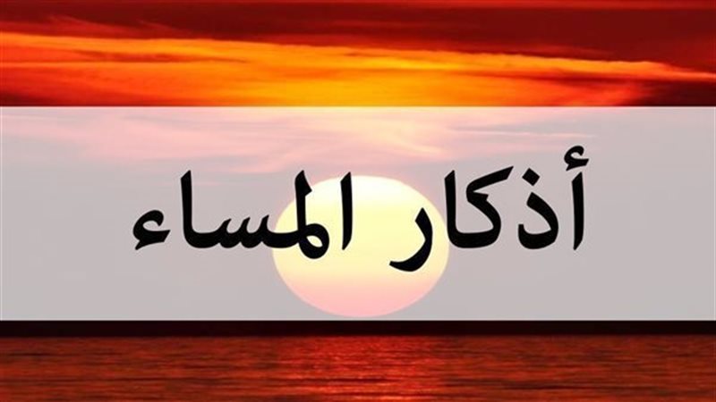 نص أذكار المساء مكتوبة،