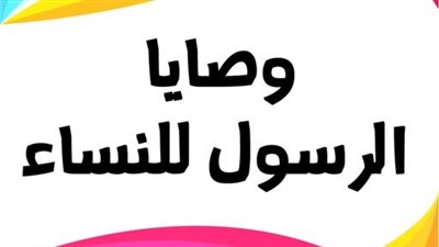 10 وصايا نبوية غالية للنساء، تعرف عليها