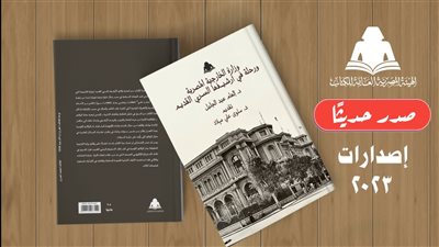 وزارة الخارجية المصرية ورحلة في أرشيفها السري القديم، أحدث إصدارات هيئة الكتاب 