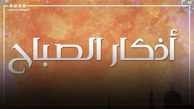أذكار الصباح مكتوبة كاملة لجلب الرزق والخير والبركة 
