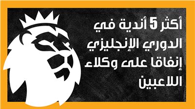 أكثر 5 أندية في الدوري الإنجليزي إنفاقا على وكلاء اللاعبين (إنفوجراف)