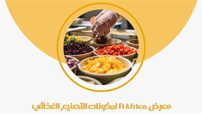 اليوم، انطلاق معرض إفريقيا لمكونات التصنيع الغذائي 2024 بمشاركة 25 دولة