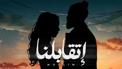 اتقابلنا، 1.5 مليون مشاهدة لأغنية مسلم الجديدة على يوتيوب (فيديو)