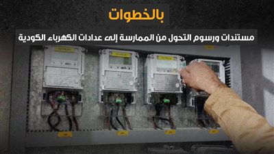 بالخطوات.. مستندات ورسوم التحول من الممارسة إلى عدادات الكهرباء الكودية (إنفوجراف)