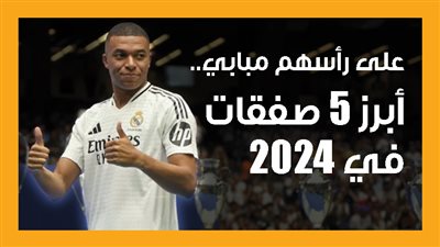 على رأسهم مبابي.. أبرز 5 صفقات في 2024 (إنفوجراف)