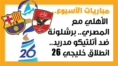 مباريات الأسبوع، الأهلي مع المصري.. برشلونة ضد أتلتيكو مدريد.. انطلاق خليجي 26 (إنفوجراف)