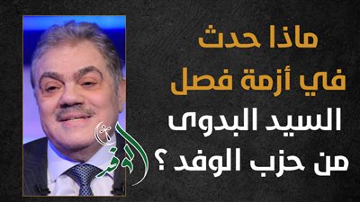 ماذا حدث في أزمة فصل السيد البدوى من حزب الوفد؟ (إنفوجراف)