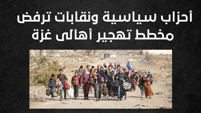 أحزاب سياسية ونقابات ترفض مخطط تهجير أهالى غزة (إنفوجراف)