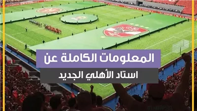 حلم القلعة الحمراء تحقق.. المعلومات الكاملة عن استاد الأهلي الجديد (فيديوجراف)