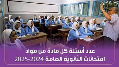 عدد أسئلة كل مادة من مواد امتحانات الثانوية العامة 2024 - 2025 (إنفوجراف)