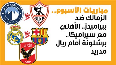 مباريات الأسبوع، الزمالك ضد بيراميدز.. الأهلي مع سيراميكا.. برشلونة أمام ريال مدريد (إنفوجراف)