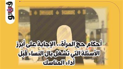 أحكام حج المرأة.. الإجابة على أبرز الأسئلة التي تشغل بال النساء قبل أداء المناسك (إنفوجراف) 