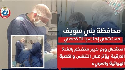  نجاح جراحة دقيقة لاستئصال ورم ضخم بالرقبة في مستشفى إهناسيا بني سويف