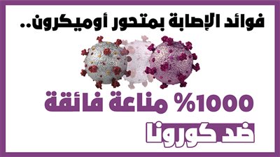 فوائد الإصابة بمتحور أوميكرون.. 1000% مناعة فائقة ضد كورونا | إنفوجراف