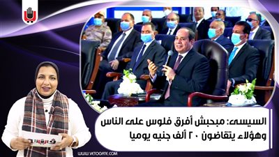 السيسى: مبحبش أفرق فلوس على الناس.. وهؤلاء يتقاضون 20 ألف جنيه يوميا|فيديو