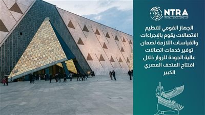 تنظيم الاتصالات يواصل جهوده لضمان جودة الخدمات خلال افتتاح المتحف المصري الكبير 