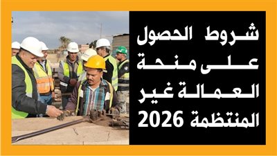 شروط الحصول على منحة العمالة غير المنتظمة 2026 (إنفوجراف)