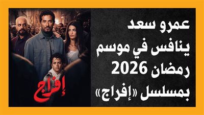 عمرو سعد ينافس في موسم رمضان 2026 بمسلسل «إفراج» (إنفوجراف)