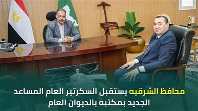 محافظ الشرقية يستقبل السكرتير العام المساعد الجديد بمكتبه 