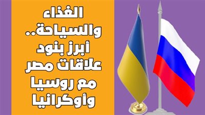 الغذاء والسياحة.. أبرز بنود علاقات مصر مع روسيا وأوكرانيا | انفوجراف