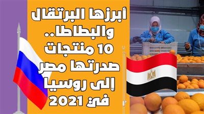 أبرزها البرتقال والبطاطا.. 10 منتجات صدرتها مصر إلى روسيا في 2021| انفوجراف