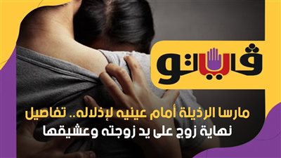 مارسا الرذيلة أمام عينيه لإذلاله.. تفاصيل نهاية زوج على يد زوجته وعشيقها | فيديوجراف
