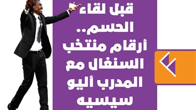 قبل لقاء الحسم.. أرقام منتخب السنغال مع المدرب أليو سيسيه | إنفوجراف 