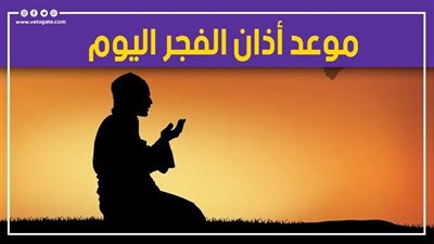 موعد أذان الفجر اليوم الأحد 15-5-2022 بتوقيت القاهرة والمحافظات