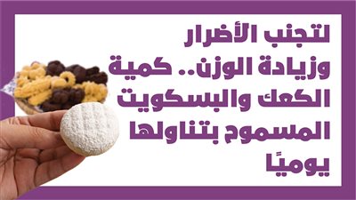 لتجنب الأضرار وزيادة الوزن.. كمية الكعك والبسكويت المسموح بتناولها يوميًا | انفوجراف
